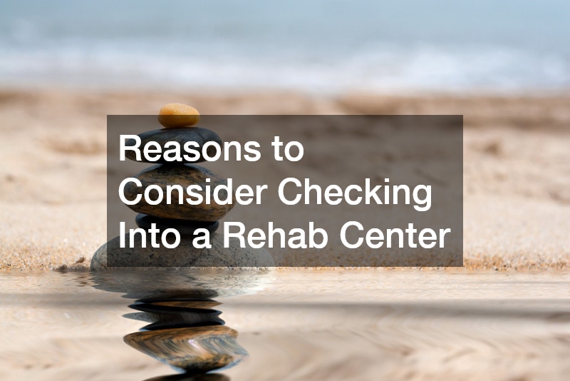 Reasons to Consider Checking Into a Rehab Center